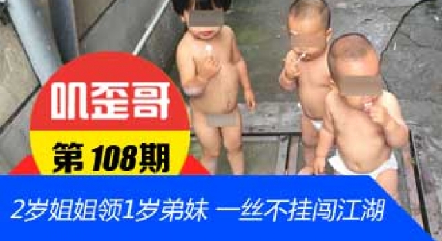 【叽歪哥 V0.108】2岁姐姐领着1岁弟妹 一丝不挂“闯荡江湖”