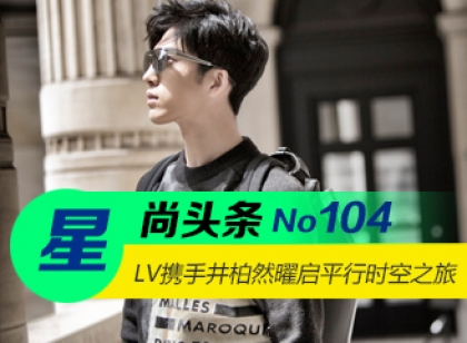 【星尚头条】路易威登携手井柏然曜启平行时空之旅