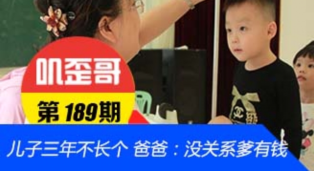 【叽歪哥 V0.189】儿子三年不长个 爸爸：没关系 爹有钱